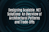 Designing Scalable .NET Solutions: An Overview of Architectural Patterns and Trade-Offs