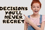14 Decisions You’ll Never Regret Making