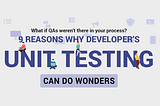 9 reasons why Developer’s Unit testing can do wonders.