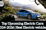 Top Upcoming Electric Cars: 2024–2026 | Best Electric vehicle