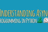 Introduction to Asynchronous Programming in Python