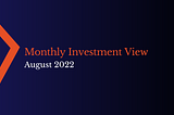 Monthly Investment View — August 2022