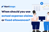 When should you use actual expense claims or fixed allowances?