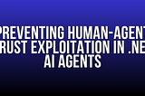 Preventing Human-Agent Trust Exploitation in AI Agents