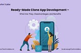 Ready-Made Clone App Development — What Are They, Disadvantages and Benefits