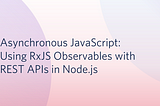 Asynchronous JavaScript: Using RxJS Observables with REST APIs in Node.js