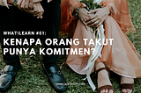 WhatILearn #01: Kenapa Orang Takut Punya Komitmen?