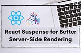 Using React Suspense for Better Server-Side Rendering
