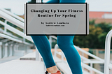 Changing Up Your Fitness Routine for Spring