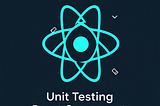 A Comprehensive Guide to Unit Testing React Components