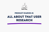 Product Diaries #1: All about User Research