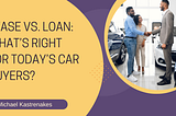 Lease vs. Loan: What’s Right for Today’s Car Buyers?