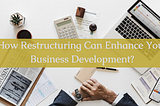 How Can Restructuring Enhance Your Business Development?