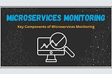 Microservices Monitoring — A Full Guide