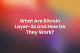 What Are Bitcoin Layer-2s and How Do They Work?