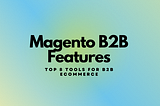 Magento B2B Features: 8 Best Tools (2022) — BroSolutions