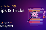 Distributed SQL Tips and Tricks — December 16th, 2021