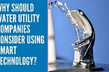 Why Should Water Utility Companies Consider Using Smart Technology?