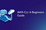 AWS CLI: A Beginners Guide