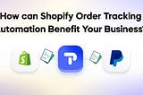 How can Shopify Order Tracking Automation Benefit Your Business?