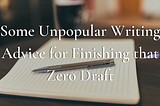 Some Unpopular Writing Advice for Finishing that Zero Draft