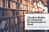 The Best Books for Financial Professionals to Read | John F. Davenport | Finance Website
