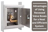 Plumbing Precision: The Advantages of Using Recessed Valve Boxes for a Neat and Efficient System