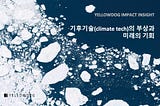 [Impact Insight] 기후기술(climate tech)의 부상과 미래의 기회