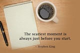 Quote from Stephen King “The scariest moment is always just before you start.”