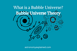 What is a Bubble Universe? Are We Alone?