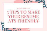 5 Tips to Make Your Resume ATS Friendly