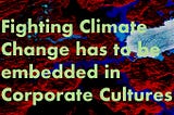 Why Fighting Climate Change has to be embedded in Corporate Cultures