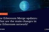 The Ethereum Merge updates: What are the main changes in the Ethereum network?