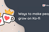 Ways to make people grow on Ko-fi