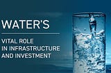 Water’s Vital Role in Infrastructure and Investment