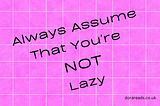 Title: Always Assume That You’re Not Lazy