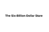 The Six-Billion Dollar Stare