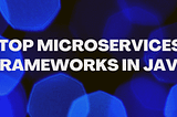 Top Microservices Frameworks In Java