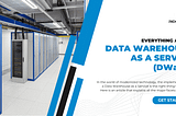 Everything About Data Warehouse as a Service (DWaaS)