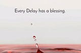 The Blessings Are in the Delays