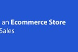 How to Set Up an Ecommerce Store and Generate Sales