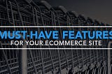 Essential Features for an eCommerce Site