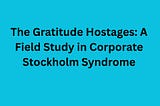 The Gratitude Hostages: A Field Study in Corporate Stockholm Syndrome
