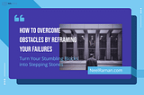 How to Overcome Obstacles by Reframing Your Failures