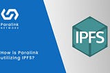 How is Paralink utilizing IPFS?