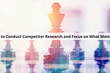 How to Conduct Competitor Research and Focus on What Matters