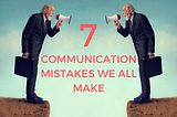 7 Communication Mistakes We All Make