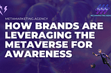 how brands are effectively leveraging the metaverse in order to gain brand awareness in both physical and virtual worlds.