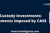 Safe Custody Investments: Requirements imposed by CASS — Fintelligents