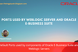 Ports Used by Weblogic Server and Oracle E-Business Suite